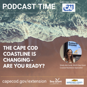 An aerial view of waves crashing on a sandy beach with text overlay reading, "Podcast Time: The Cape Cod Coastline is Changing - Are You Ready?" The bottom includes logos for Cape Cod Cooperative Extension, Sea Grant, and Barnstable County, along with a photo of Shelly McComb, WHOI Sea Grant Coastal Resilience Specialist, standing in front of a presentation slide titled "Climate Change."